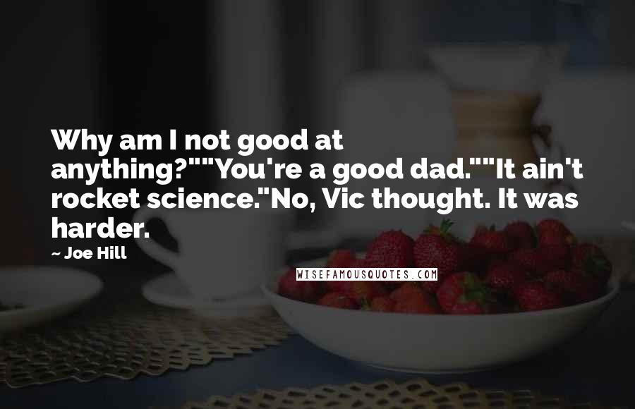 Joe Hill Quotes: Why am I not good at anything?""You're a good dad.""It ain't rocket science."No, Vic thought. It was harder.