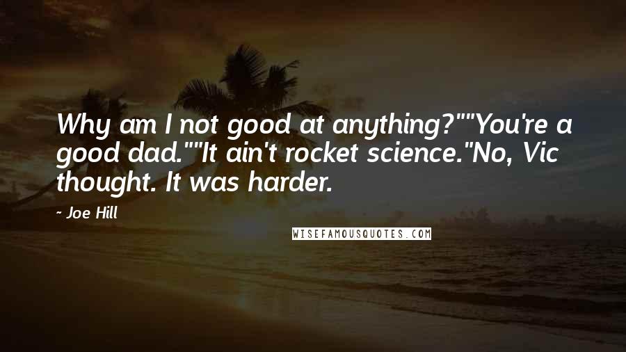 Joe Hill Quotes: Why am I not good at anything?""You're a good dad.""It ain't rocket science."No, Vic thought. It was harder.