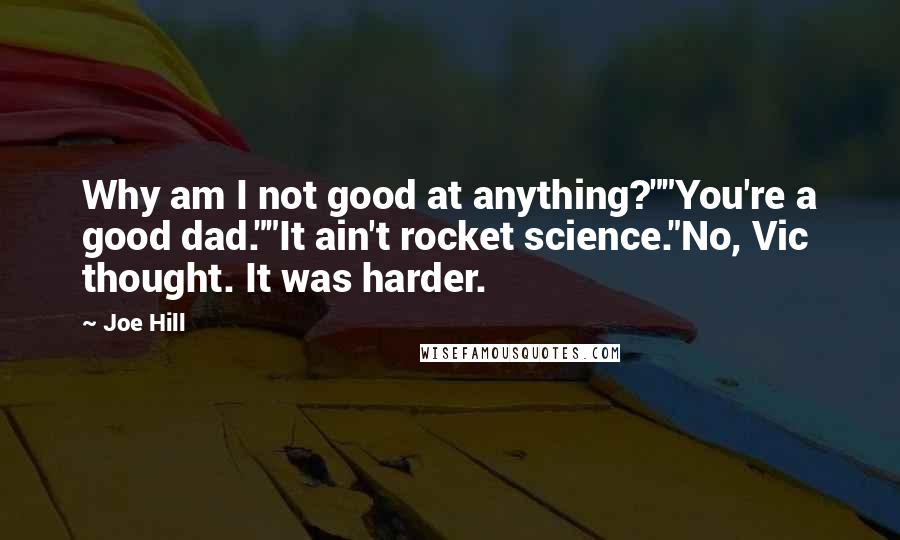 Joe Hill Quotes: Why am I not good at anything?""You're a good dad.""It ain't rocket science."No, Vic thought. It was harder.