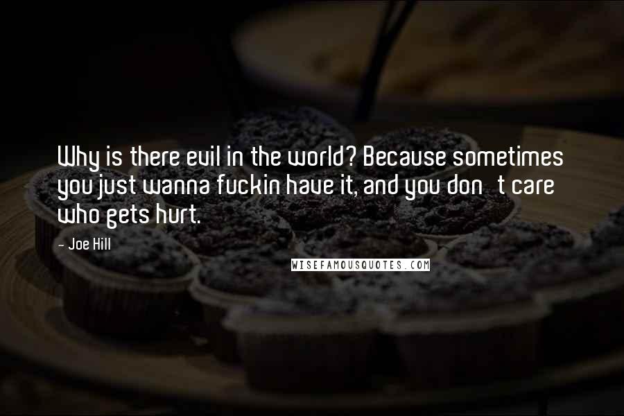 Joe Hill Quotes: Why is there evil in the world? Because sometimes you just wanna fuckin have it, and you don't care who gets hurt.