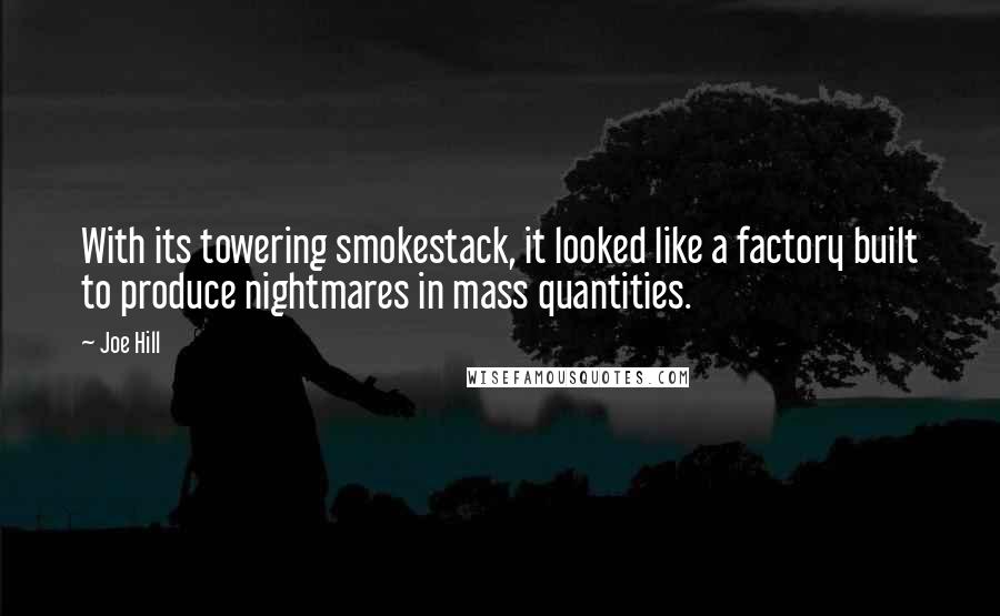 Joe Hill Quotes: With its towering smokestack, it looked like a factory built to produce nightmares in mass quantities.