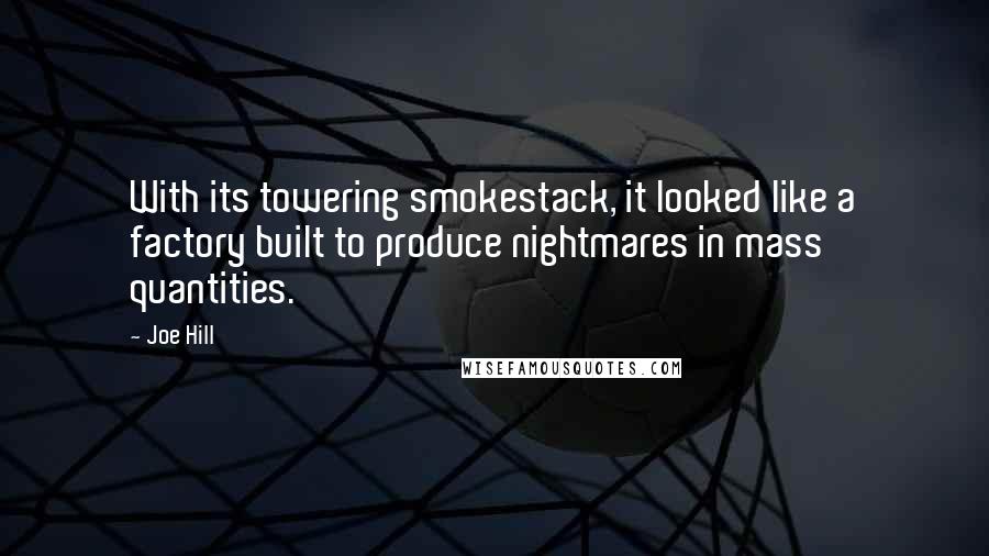 Joe Hill Quotes: With its towering smokestack, it looked like a factory built to produce nightmares in mass quantities.