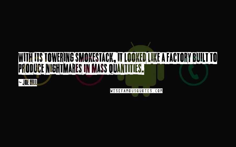 Joe Hill Quotes: With its towering smokestack, it looked like a factory built to produce nightmares in mass quantities.