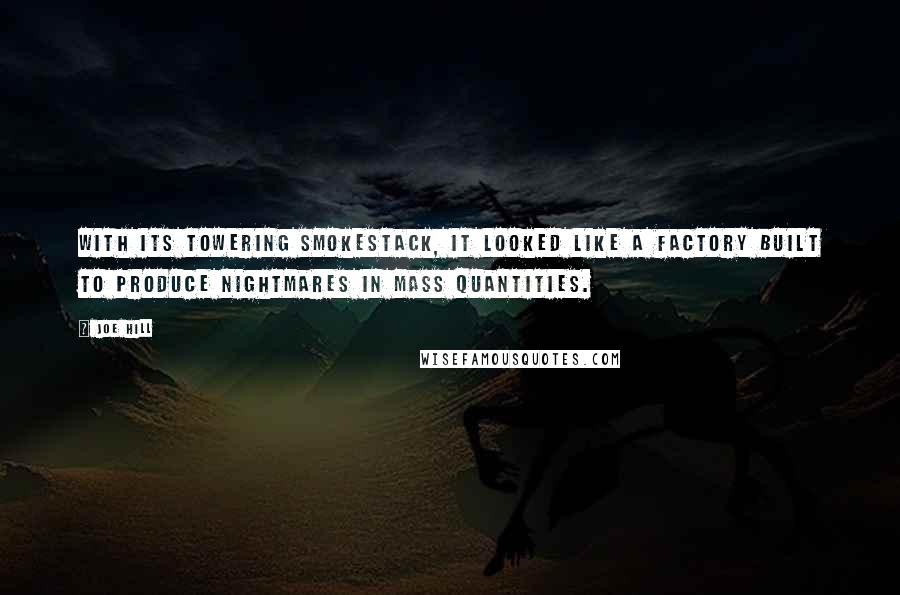 Joe Hill Quotes: With its towering smokestack, it looked like a factory built to produce nightmares in mass quantities.