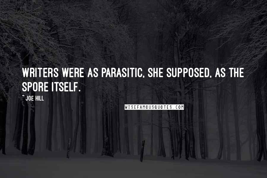 Joe Hill Quotes: Writers were as parasitic, she supposed, as the spore itself.