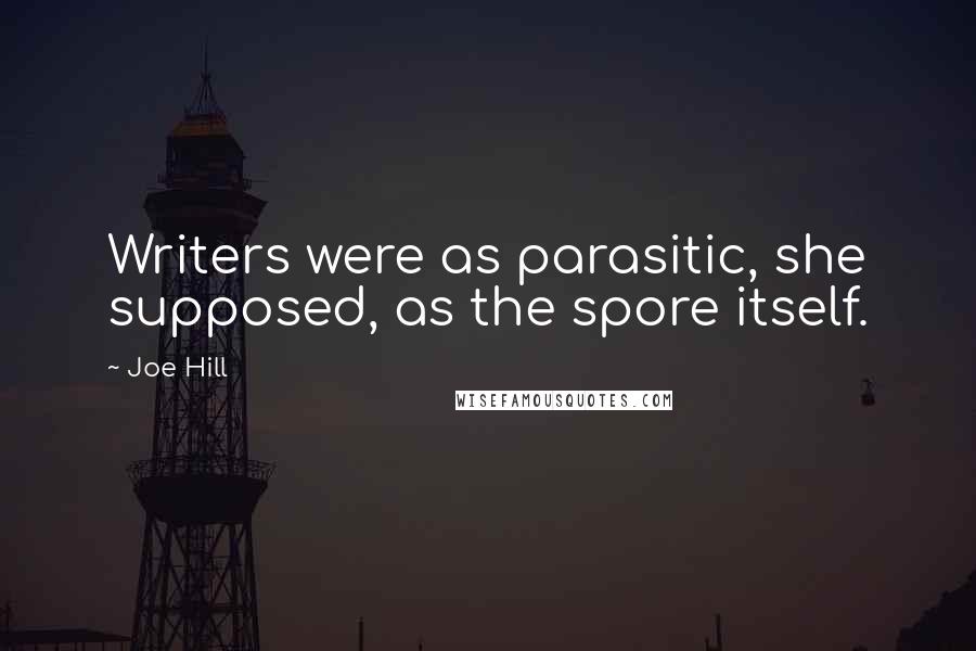 Joe Hill Quotes: Writers were as parasitic, she supposed, as the spore itself.