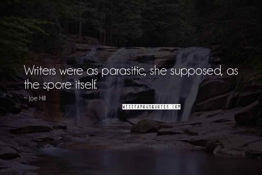 Joe Hill Quotes: Writers were as parasitic, she supposed, as the spore itself.