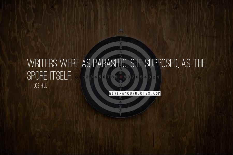 Joe Hill Quotes: Writers were as parasitic, she supposed, as the spore itself.