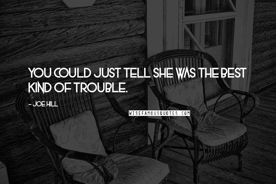 Joe Hill Quotes: You could just tell she was the best kind of trouble.