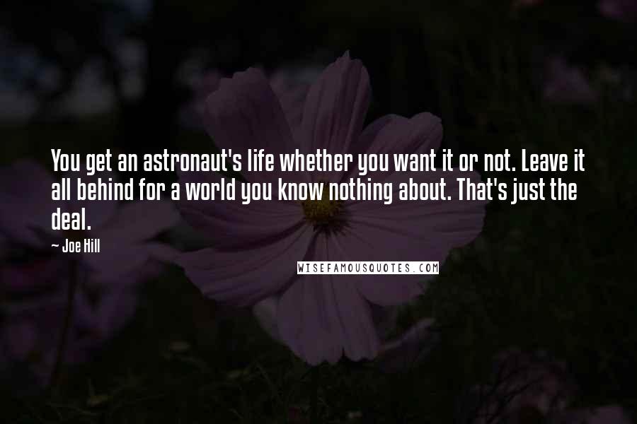 Joe Hill Quotes: You get an astronaut's life whether you want it or not. Leave it all behind for a world you know nothing about. That's just the deal.