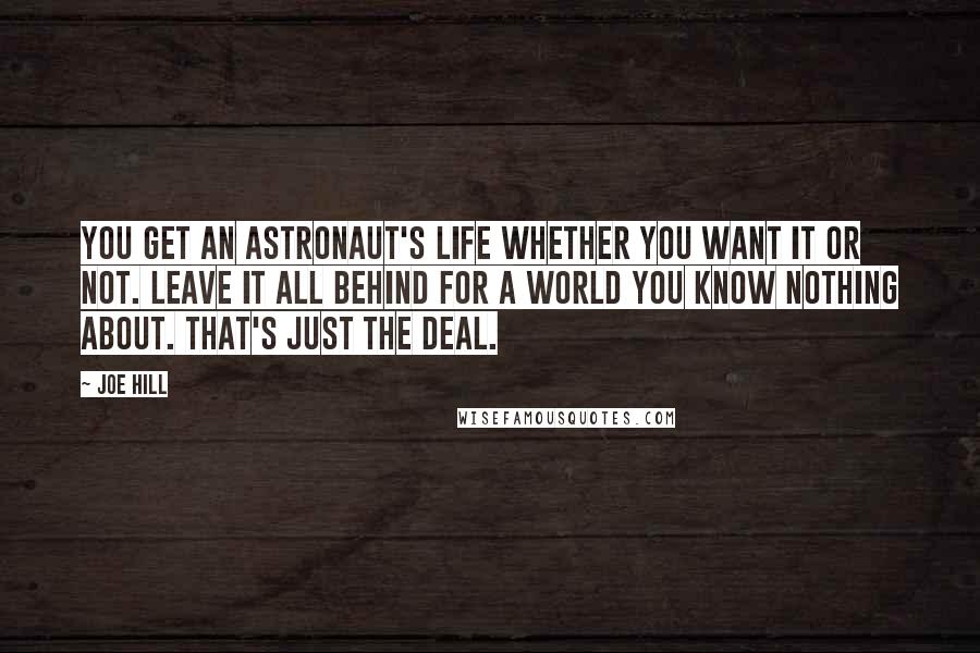 Joe Hill Quotes: You get an astronaut's life whether you want it or not. Leave it all behind for a world you know nothing about. That's just the deal.