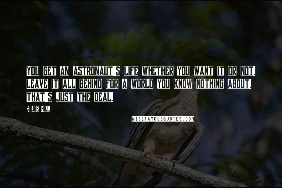 Joe Hill Quotes: You get an astronaut's life whether you want it or not. Leave it all behind for a world you know nothing about. That's just the deal.