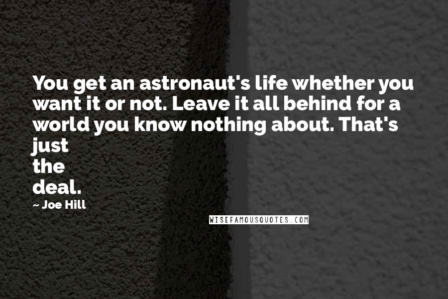 Joe Hill Quotes: You get an astronaut's life whether you want it or not. Leave it all behind for a world you know nothing about. That's just the deal.