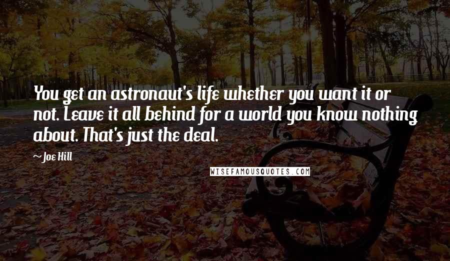 Joe Hill Quotes: You get an astronaut's life whether you want it or not. Leave it all behind for a world you know nothing about. That's just the deal.
