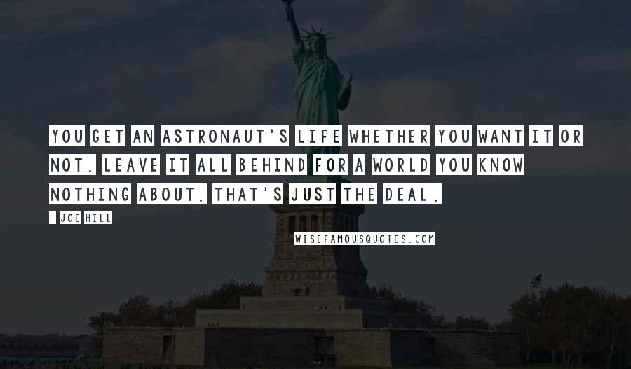 Joe Hill Quotes: You get an astronaut's life whether you want it or not. Leave it all behind for a world you know nothing about. That's just the deal.