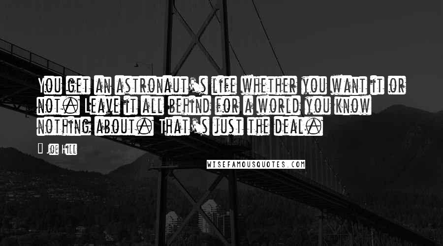 Joe Hill Quotes: You get an astronaut's life whether you want it or not. Leave it all behind for a world you know nothing about. That's just the deal.