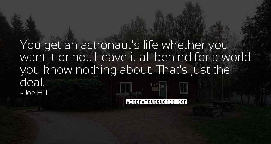 Joe Hill Quotes: You get an astronaut's life whether you want it or not. Leave it all behind for a world you know nothing about. That's just the deal.