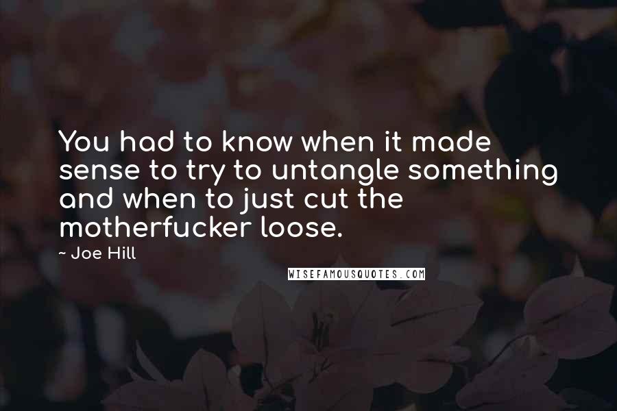 Joe Hill Quotes: You had to know when it made sense to try to untangle something and when to just cut the motherfucker loose.