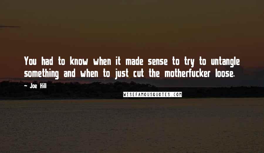 Joe Hill Quotes: You had to know when it made sense to try to untangle something and when to just cut the motherfucker loose.