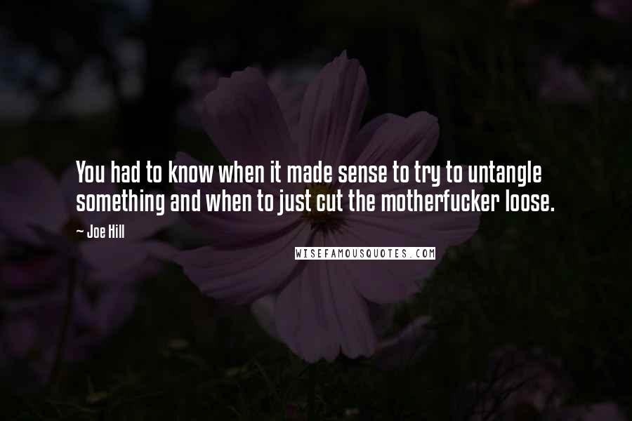 Joe Hill Quotes: You had to know when it made sense to try to untangle something and when to just cut the motherfucker loose.