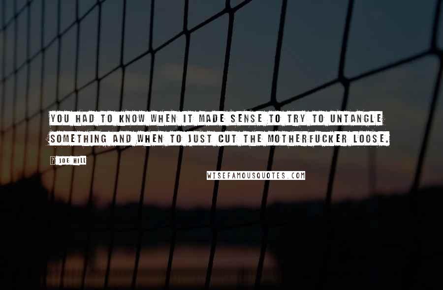 Joe Hill Quotes: You had to know when it made sense to try to untangle something and when to just cut the motherfucker loose.