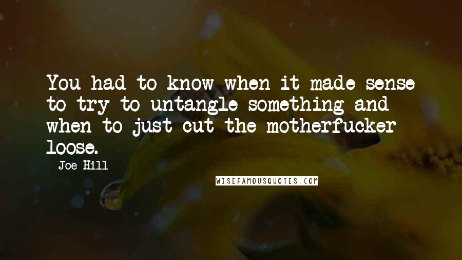 Joe Hill Quotes: You had to know when it made sense to try to untangle something and when to just cut the motherfucker loose.