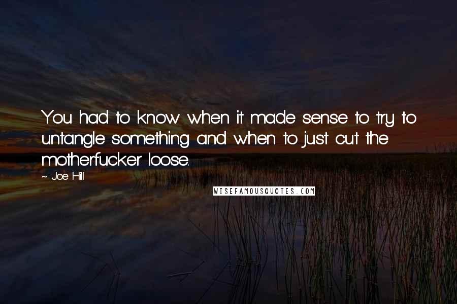 Joe Hill Quotes: You had to know when it made sense to try to untangle something and when to just cut the motherfucker loose.