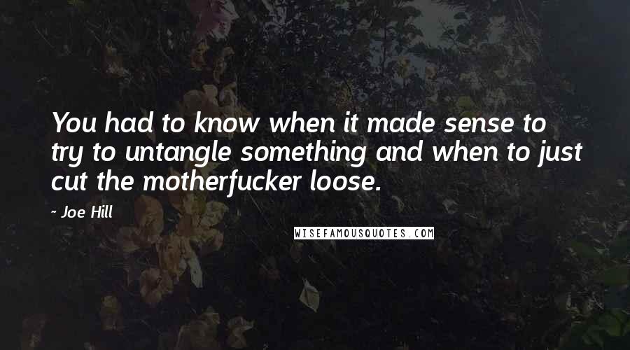 Joe Hill Quotes: You had to know when it made sense to try to untangle something and when to just cut the motherfucker loose.