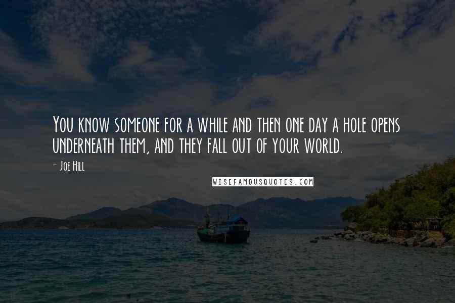 Joe Hill Quotes: You know someone for a while and then one day a hole opens underneath them, and they fall out of your world.