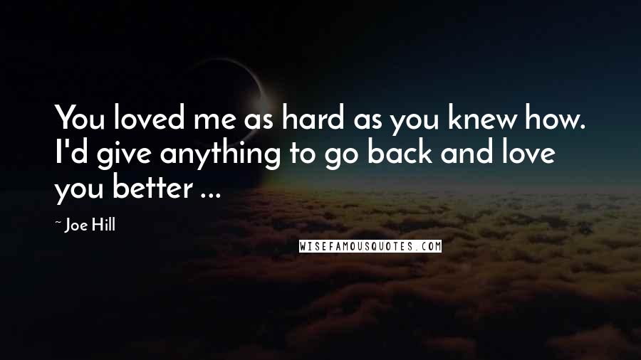 Joe Hill Quotes: You loved me as hard as you knew how. I'd give anything to go back and love you better ...