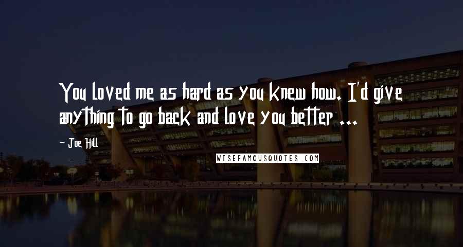 Joe Hill Quotes: You loved me as hard as you knew how. I'd give anything to go back and love you better ...