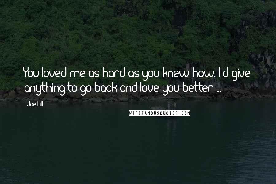 Joe Hill Quotes: You loved me as hard as you knew how. I'd give anything to go back and love you better ...