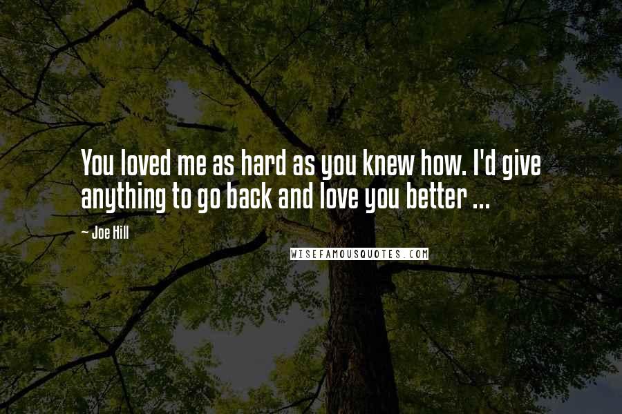 Joe Hill Quotes: You loved me as hard as you knew how. I'd give anything to go back and love you better ...