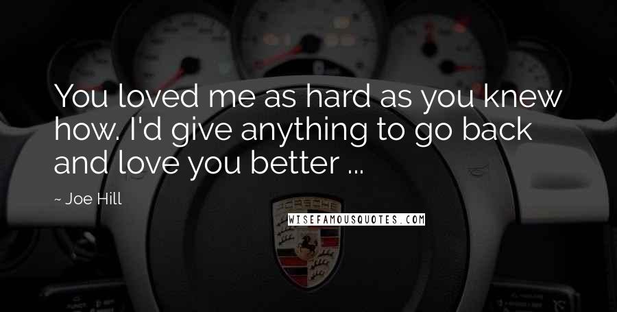 Joe Hill Quotes: You loved me as hard as you knew how. I'd give anything to go back and love you better ...