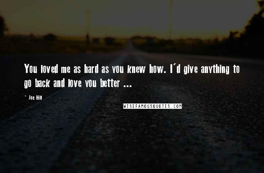 Joe Hill Quotes: You loved me as hard as you knew how. I'd give anything to go back and love you better ...