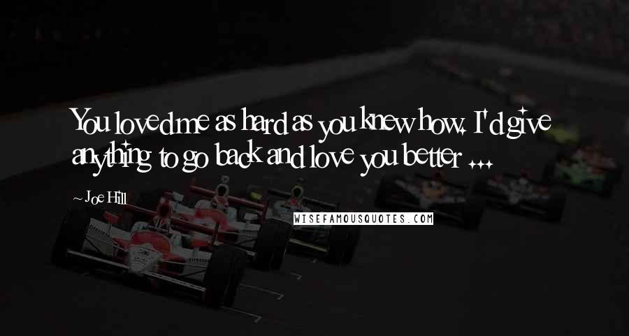 Joe Hill Quotes: You loved me as hard as you knew how. I'd give anything to go back and love you better ...