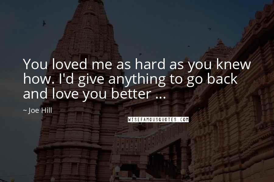 Joe Hill Quotes: You loved me as hard as you knew how. I'd give anything to go back and love you better ...