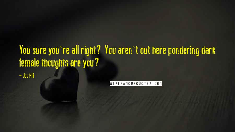 Joe Hill Quotes: You sure you're all right? You aren't out here pondering dark female thoughts are you?