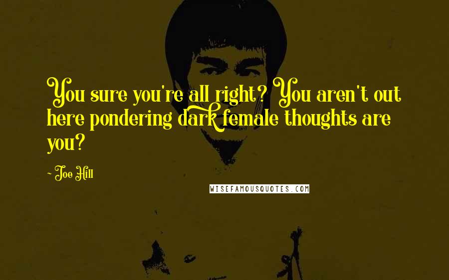 Joe Hill Quotes: You sure you're all right? You aren't out here pondering dark female thoughts are you?