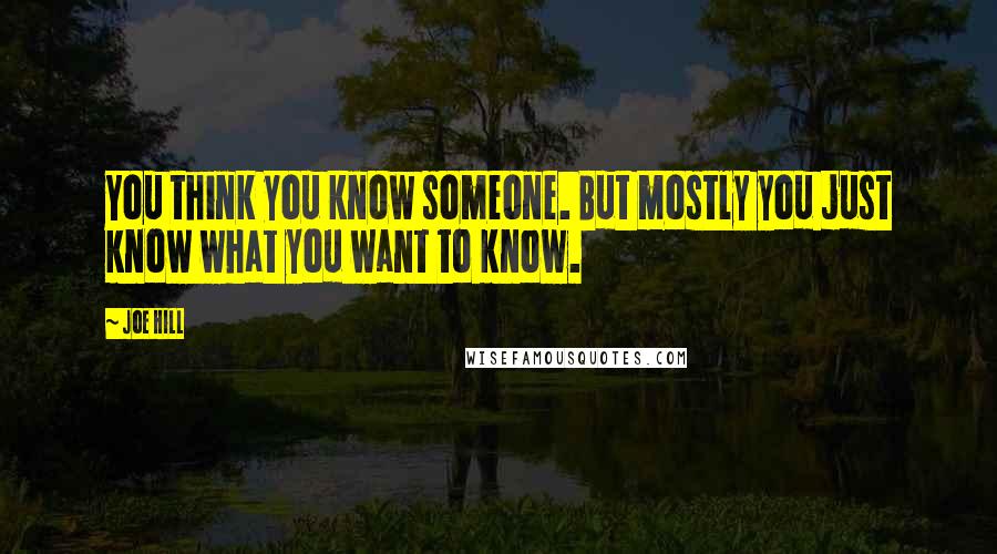 Joe Hill Quotes: You think you know someone. But mostly you just know what you want to know.