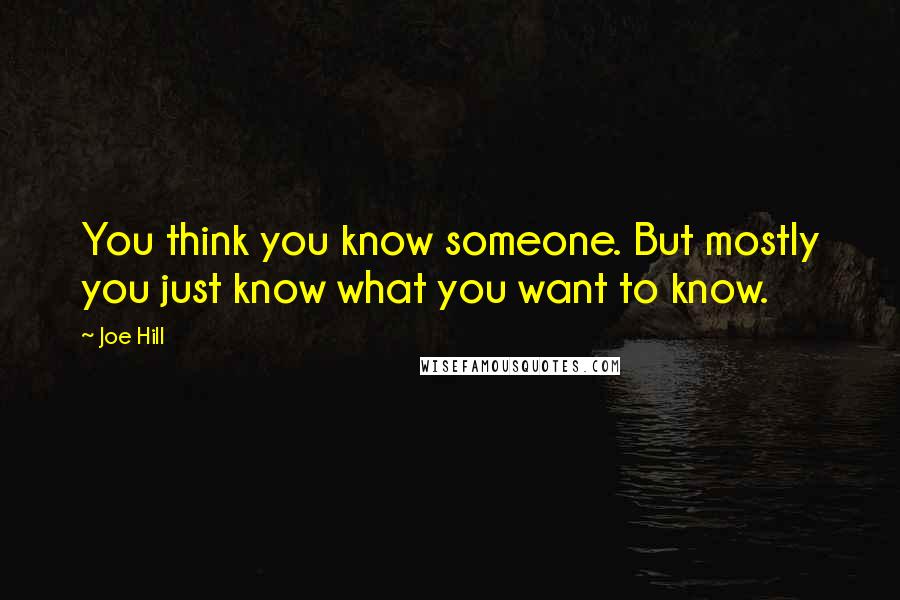 Joe Hill Quotes: You think you know someone. But mostly you just know what you want to know.