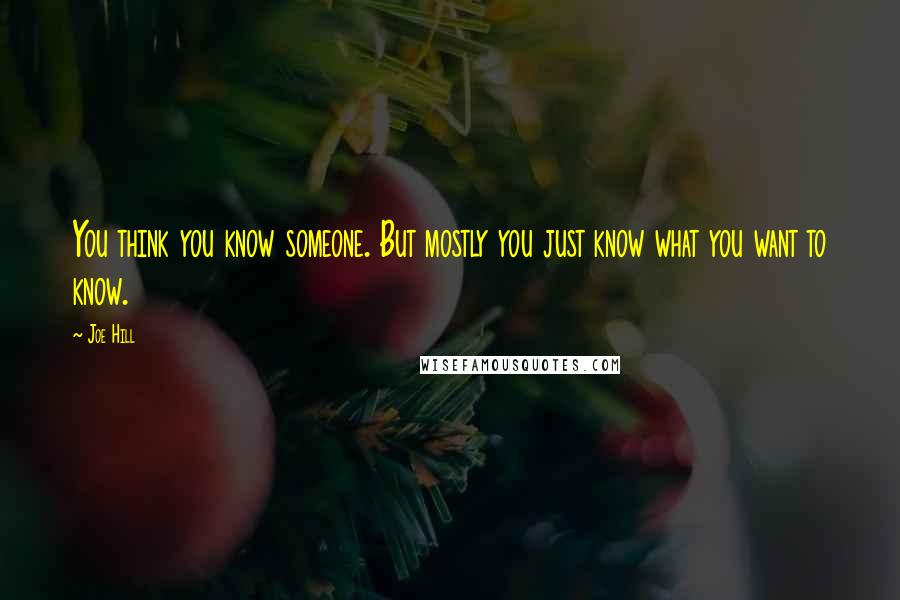 Joe Hill Quotes: You think you know someone. But mostly you just know what you want to know.