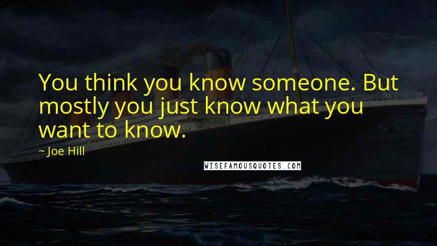 Joe Hill Quotes: You think you know someone. But mostly you just know what you want to know.