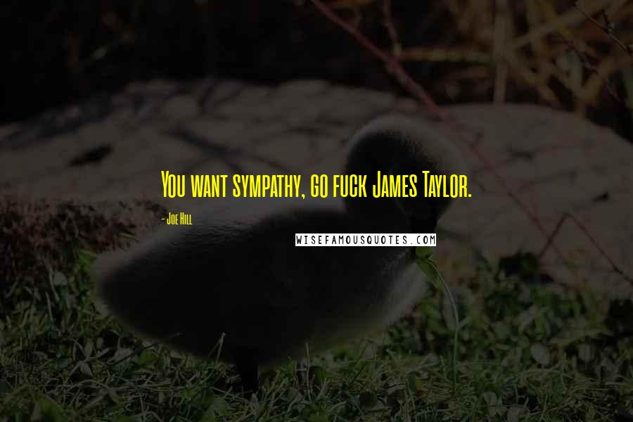 Joe Hill Quotes: You want sympathy, go fuck James Taylor.