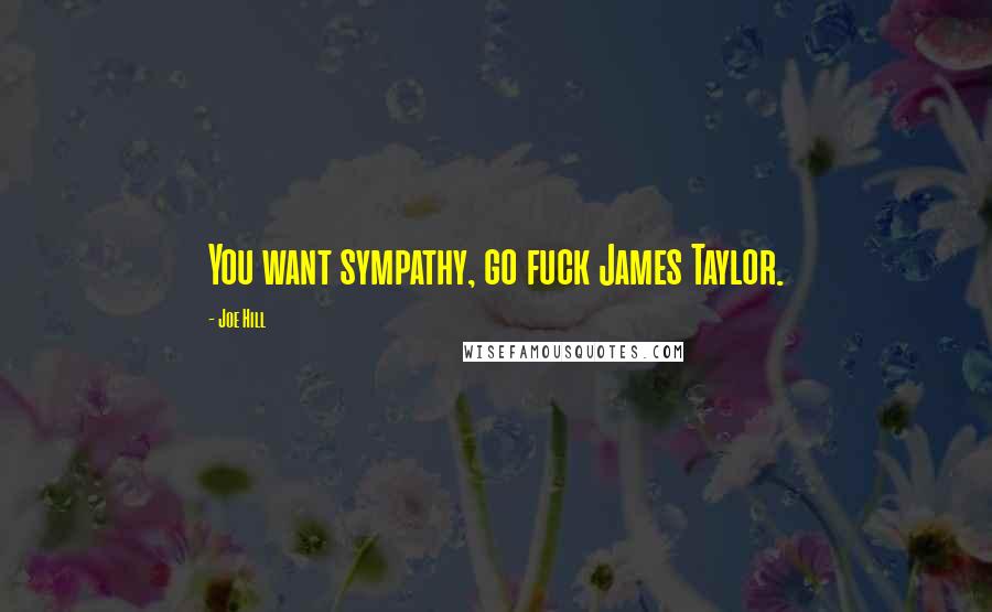 Joe Hill Quotes: You want sympathy, go fuck James Taylor.