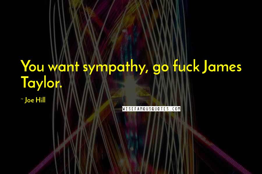 Joe Hill Quotes: You want sympathy, go fuck James Taylor.