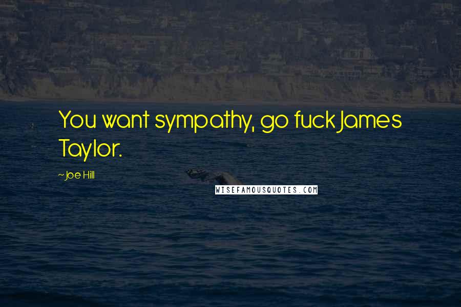 Joe Hill Quotes: You want sympathy, go fuck James Taylor.