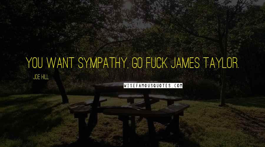 Joe Hill Quotes: You want sympathy, go fuck James Taylor.