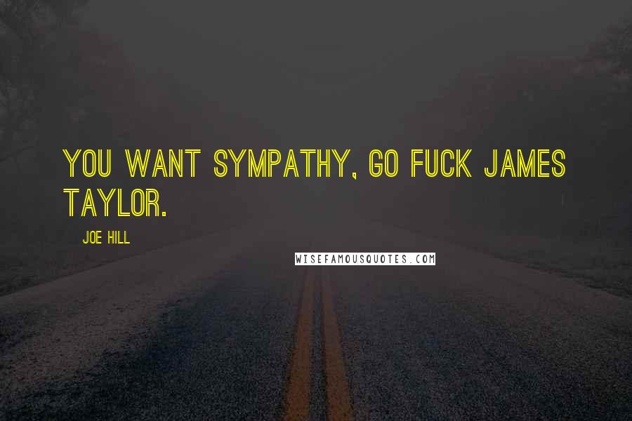 Joe Hill Quotes: You want sympathy, go fuck James Taylor.