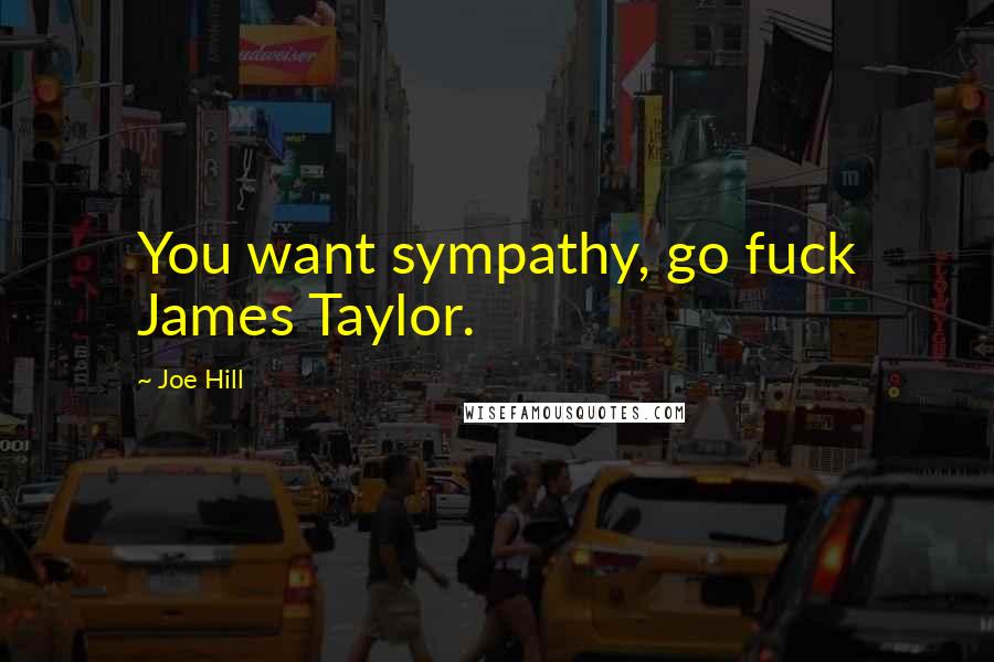 Joe Hill Quotes: You want sympathy, go fuck James Taylor.